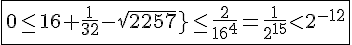 4$\fbox{0\le16+\frac{1}{32}-sqrt{257}\le\frac{2}{16^4}=\frac{1}{2^{15}}<2^{-12}}